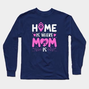 Home Is Where Mom Is Long Sleeve T-Shirt